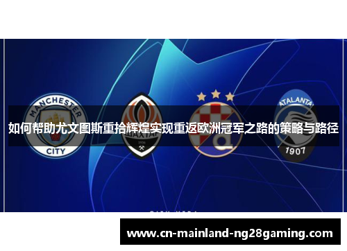 如何帮助尤文图斯重拾辉煌实现重返欧洲冠军之路的策略与路径