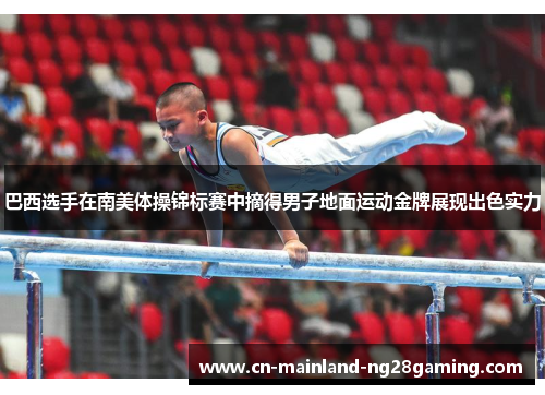 巴西选手在南美体操锦标赛中摘得男子地面运动金牌展现出色实力