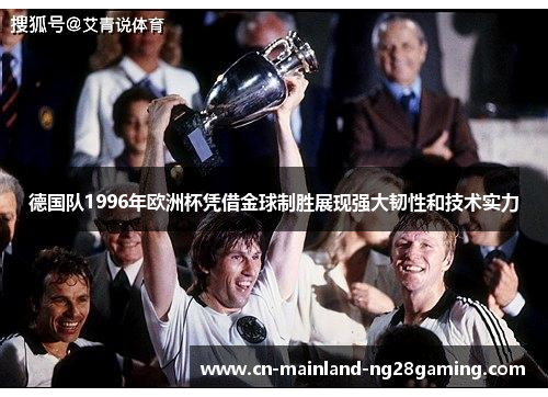 德国队1996年欧洲杯凭借金球制胜展现强大韧性和技术实力
