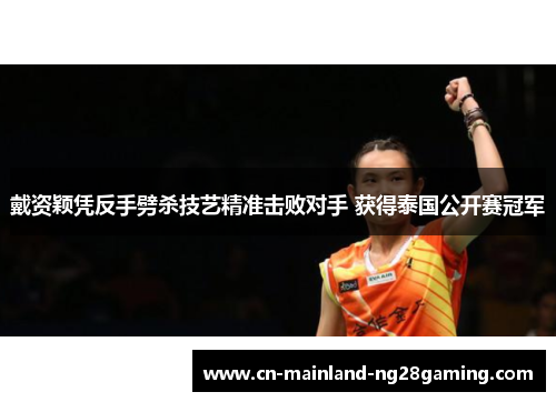 戴资颖凭反手劈杀技艺精准击败对手 获得泰国公开赛冠军
