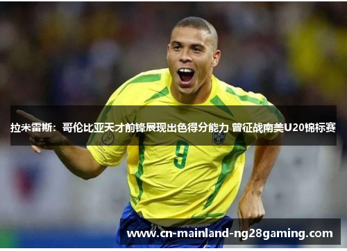 拉米雷斯：哥伦比亚天才前锋展现出色得分能力 曾征战南美U20锦标赛