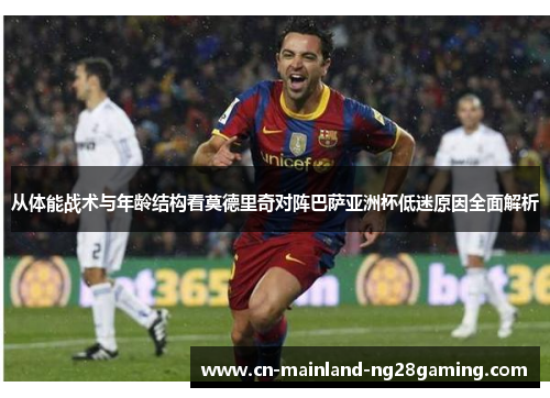 从体能战术与年龄结构看莫德里奇对阵巴萨亚洲杯低迷原因全面解析