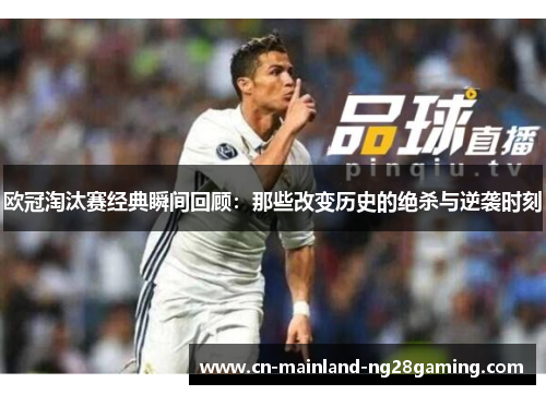 欧冠淘汰赛经典瞬间回顾：那些改变历史的绝杀与逆袭时刻