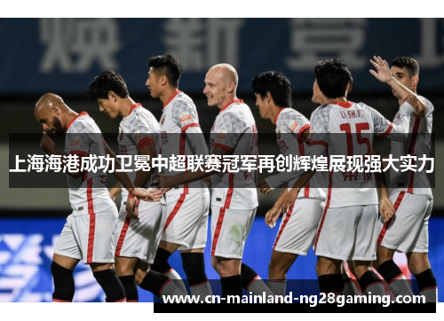上海海港成功卫冕中超联赛冠军再创辉煌展现强大实力