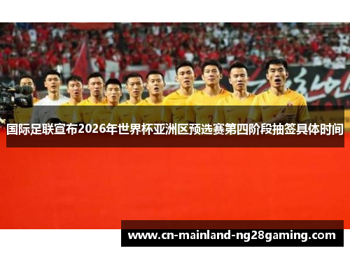 国际足联宣布2026年世界杯亚洲区预选赛第四阶段抽签具体时间