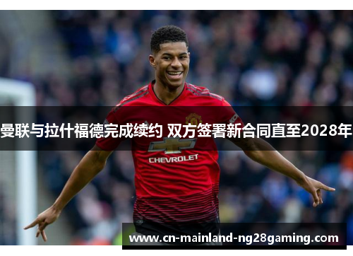 曼联与拉什福德完成续约 双方签署新合同直至2028年