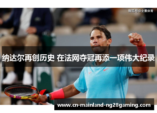 纳达尔再创历史 在法网夺冠再添一项伟大纪录
