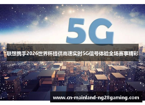 联想携手2026世界杯提供高速实时5G信号体验全场赛事精彩