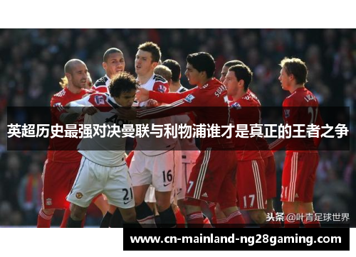 英超历史最强对决曼联与利物浦谁才是真正的王者之争